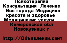 Психотерапия. Консультация. Лечение. - Все города Медицина, красота и здоровье » Медицинские услуги   . Кемеровская обл.,Новокузнецк г.